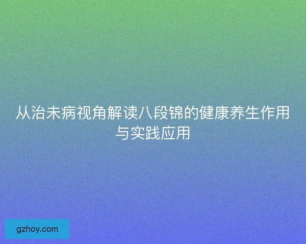 从治未病视角解读八段锦的健康养生作用与实践应用