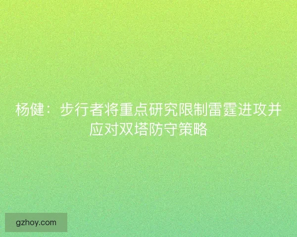 杨健：步行者将重点研究限制雷霆进攻并应对双塔防守策略